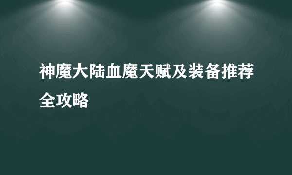 神魔大陆血魔天赋及装备推荐全攻略