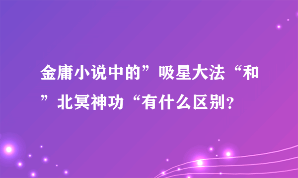 金庸小说中的”吸星大法“和”北冥神功“有什么区别？