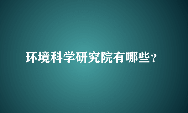 环境科学研究院有哪些？