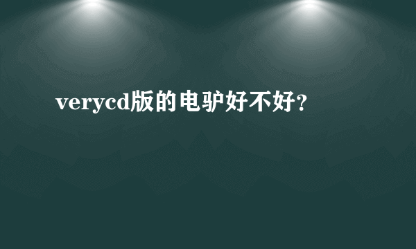 verycd版的电驴好不好？