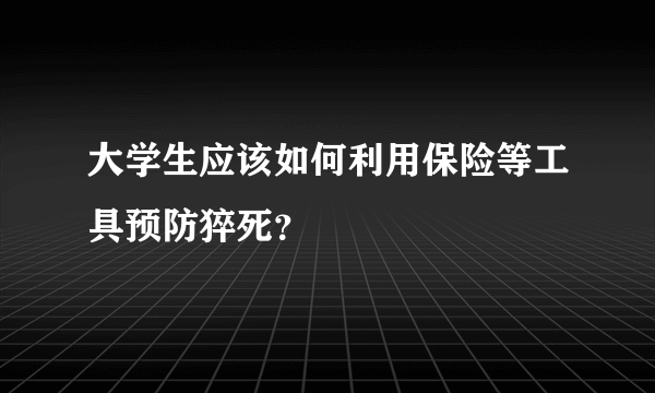 大学生应该如何利用保险等工具预防猝死？