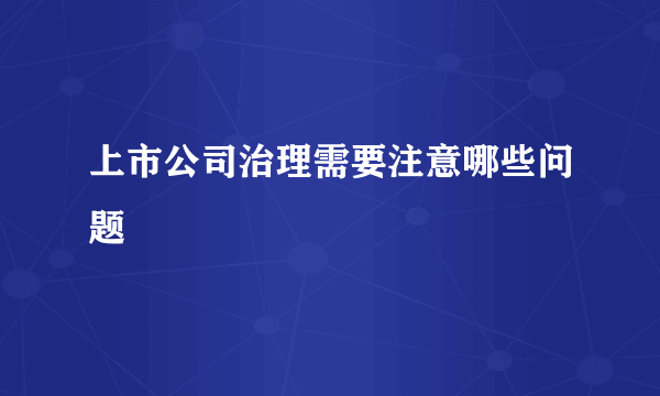 上市公司治理需要注意哪些问题