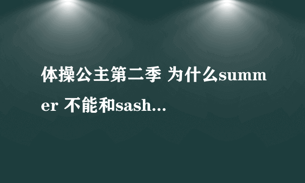 体操公主第二季 为什么summer 不能和sasha 在一起？ 什么时候第三季开始？