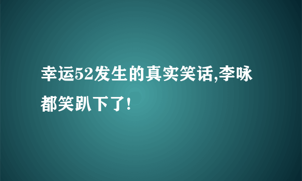 幸运52发生的真实笑话,李咏都笑趴下了!