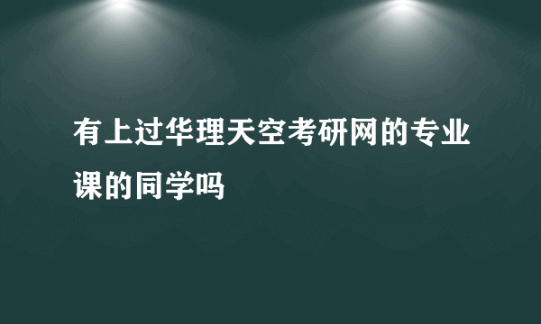 有上过华理天空考研网的专业课的同学吗