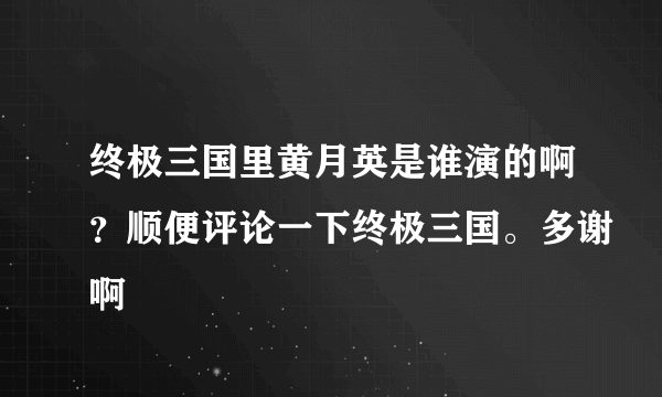 终极三国里黄月英是谁演的啊？顺便评论一下终极三国。多谢啊