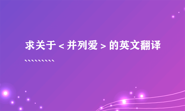 求关于＜并列爱＞的英文翻译`````````