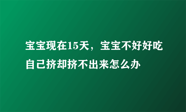 宝宝现在15天，宝宝不好好吃自己挤却挤不出来怎么办