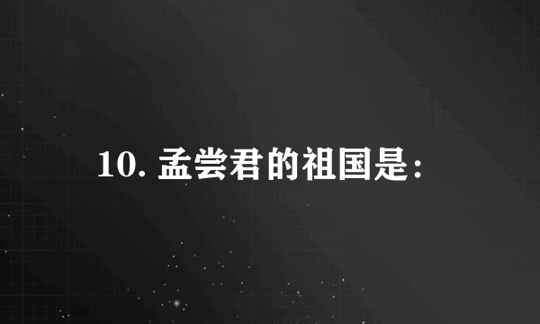 10. 孟尝君的祖国是：