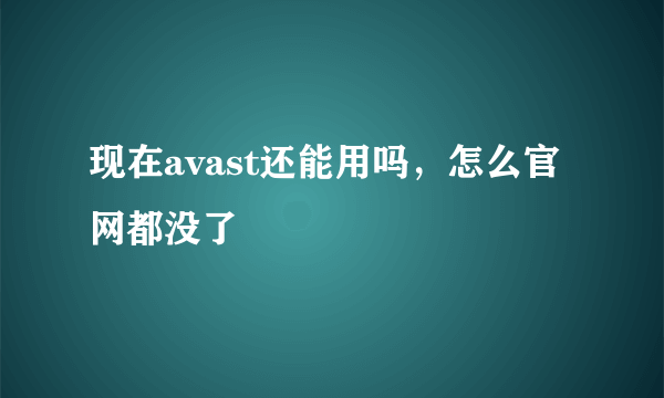 现在avast还能用吗，怎么官网都没了