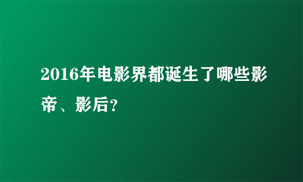 2016年电影界都诞生了哪些影帝、影后？