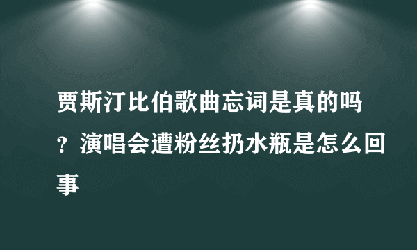 贾斯汀比伯歌曲忘词是真的吗？演唱会遭粉丝扔水瓶是怎么回事