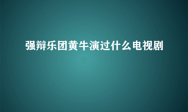 强辩乐团黄牛演过什么电视剧