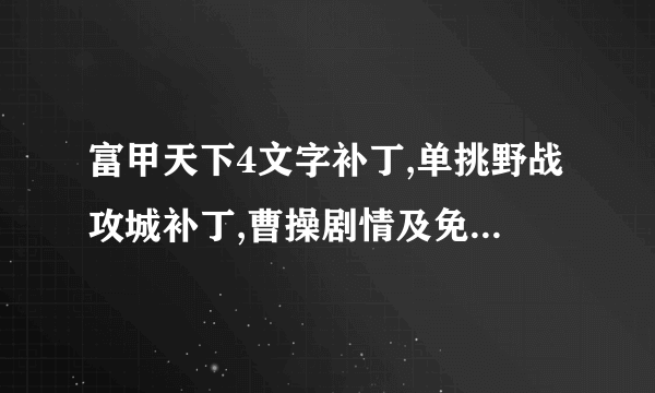 富甲天下4文字补丁,单挑野战攻城补丁,曹操剧情及免CD补丁