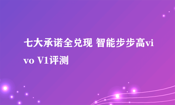 七大承诺全兑现 智能步步高vivo V1评测