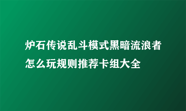 炉石传说乱斗模式黑暗流浪者怎么玩规则推荐卡组大全