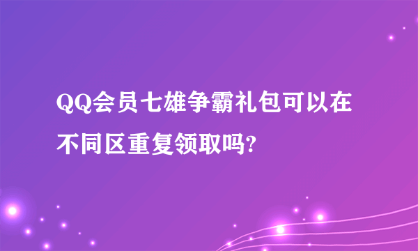 QQ会员七雄争霸礼包可以在不同区重复领取吗?