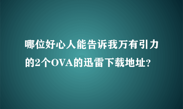 哪位好心人能告诉我万有引力的2个OVA的迅雷下载地址？