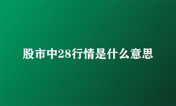 股市中28行情是什么意思