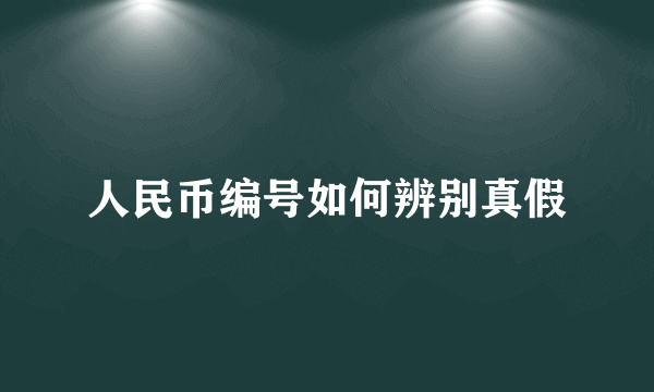 人民币编号如何辨别真假