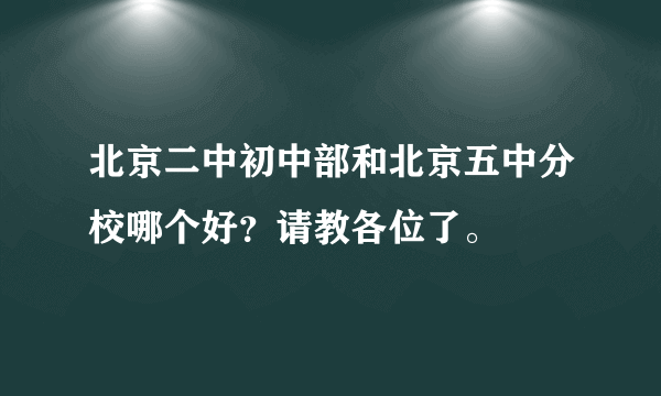 北京二中初中部和北京五中分校哪个好？请教各位了。