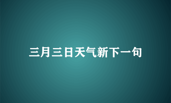 三月三日天气新下一句