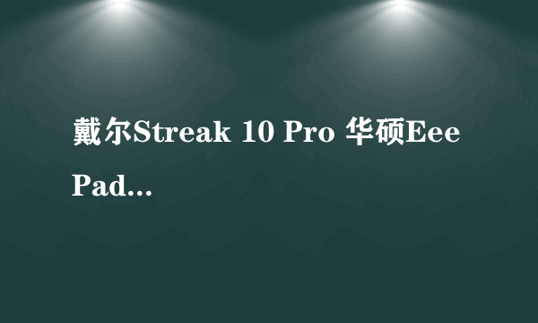 戴尔Streak 10 Pro 华硕Eee Pad TF101 摩托罗拉XOOM 有陀螺仪和麦克风吗?