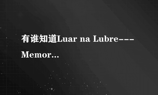 有谁知道Luar na Lubre---Memoria Da Noite的歌词呢？