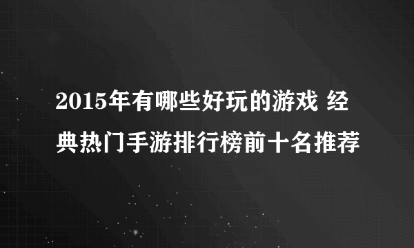 2015年有哪些好玩的游戏 经典热门手游排行榜前十名推荐