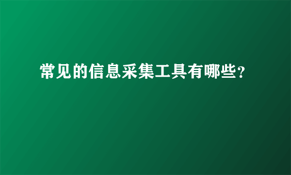 常见的信息采集工具有哪些？