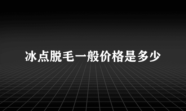 冰点脱毛一般价格是多少