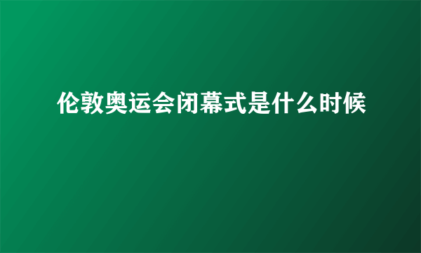 伦敦奥运会闭幕式是什么时候