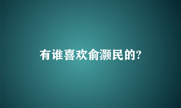 有谁喜欢俞灏民的?