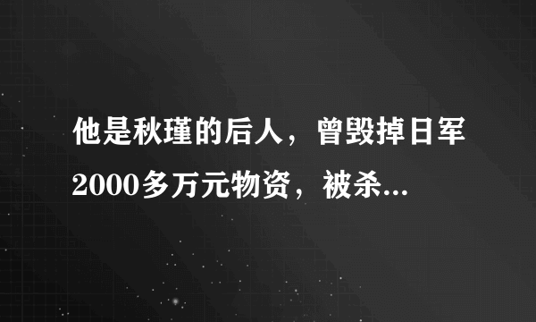 他是秋瑾的后人，曾毁掉日军2000多万元物资，被杀害时年仅28岁