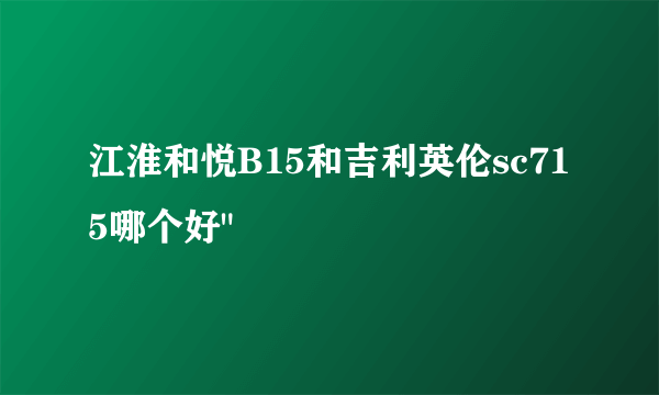 江淮和悦B15和吉利英伦sc715哪个好