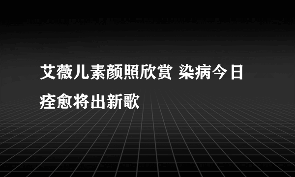 艾薇儿素颜照欣赏 染病今日痊愈将出新歌