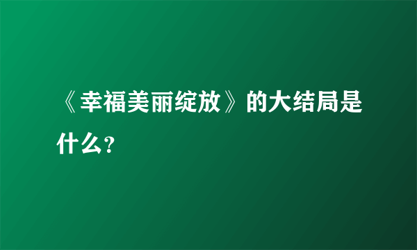 《幸福美丽绽放》的大结局是什么？