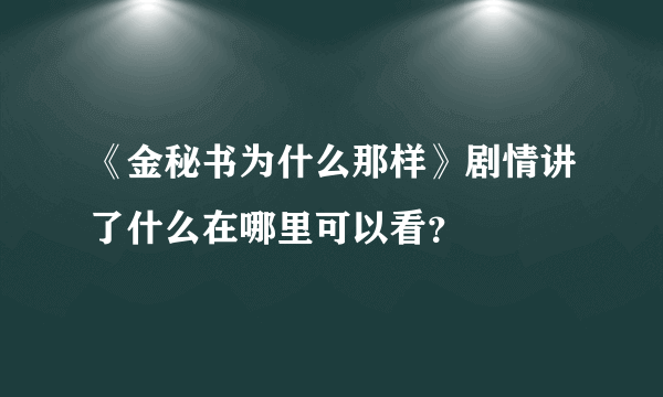 《金秘书为什么那样》剧情讲了什么在哪里可以看？