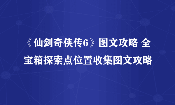 《仙剑奇侠传6》图文攻略 全宝箱探索点位置收集图文攻略