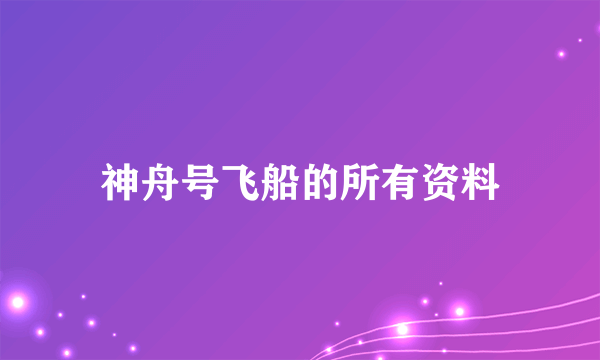 神舟号飞船的所有资料