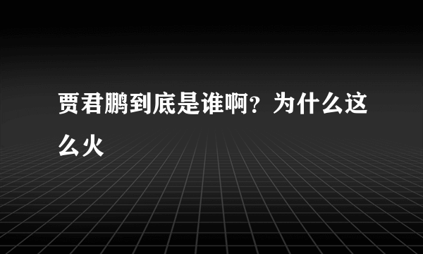 贾君鹏到底是谁啊？为什么这么火