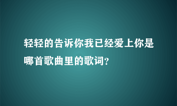 轻轻的告诉你我已经爱上你是哪首歌曲里的歌词？