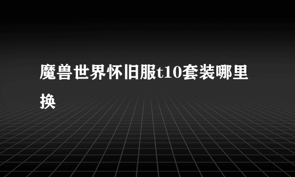 魔兽世界怀旧服t10套装哪里换