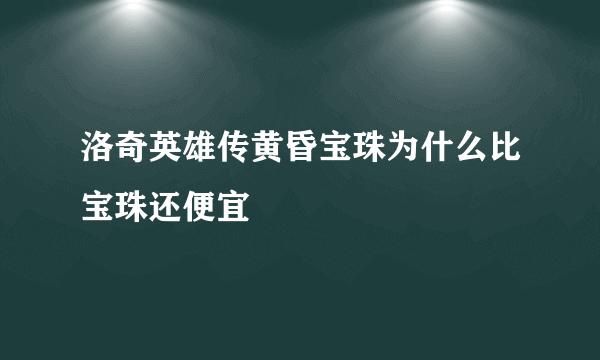 洛奇英雄传黄昏宝珠为什么比宝珠还便宜