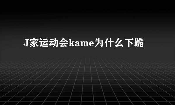 J家运动会kame为什么下跪