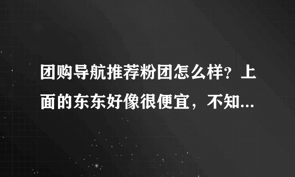 团购导航推荐粉团怎么样？上面的东东好像很便宜，不知道是不是骗人的？