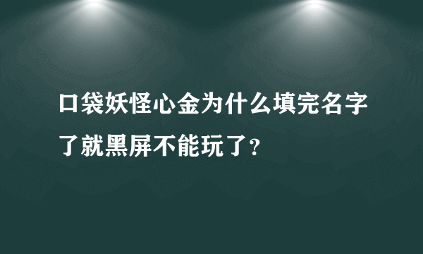 口袋妖怪心金为什么填完名字了就黑屏不能玩了？