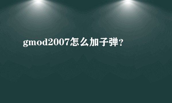 gmod2007怎么加子弹？