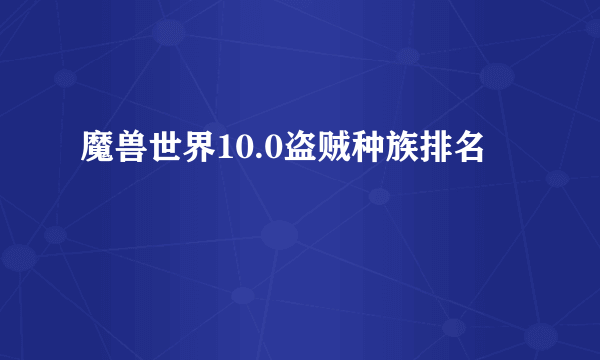 魔兽世界10.0盗贼种族排名