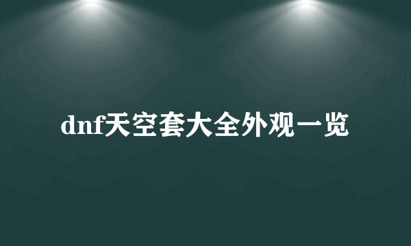 dnf天空套大全外观一览